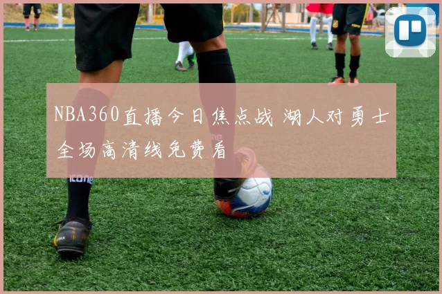 NBA360直播今日焦点战 湖人对勇士全场高清线免费看