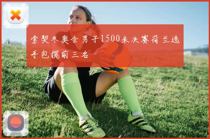 索契冬奥会男子1500米决赛荷兰选手包揽前三名