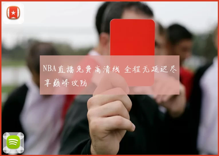 NBA直播免费高清线 全程无延迟尽享巅峰攻防