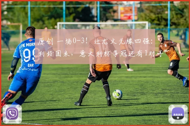 原创 一场0-3！让尤文无缘四强：利好国米，意大利杯争冠还有1对手