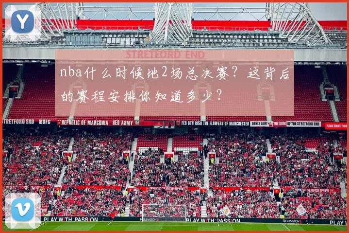 nba什么时候地2场总决赛?这背后的赛程安排你知道多少?