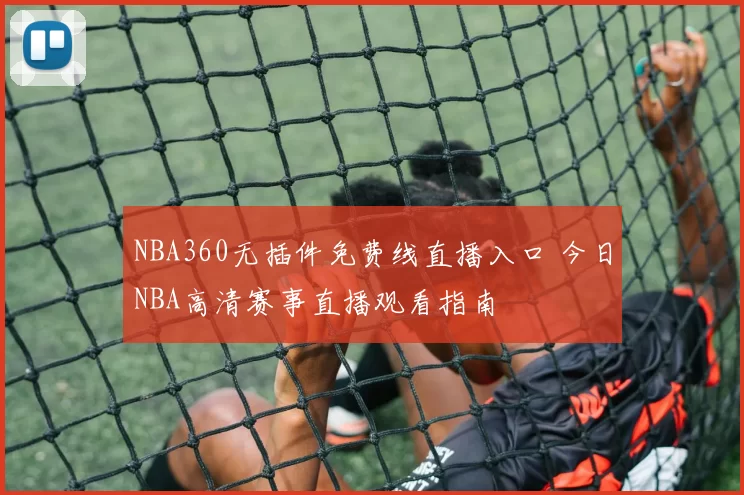 NBA360无插件免费线直播入口 今日NBA高清赛事直播观看指南