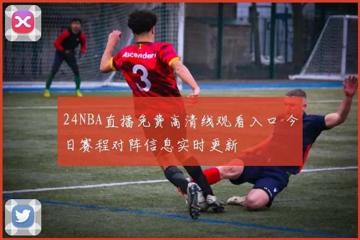 24NBA直播免费高清线观看入口 今日赛程对阵信息实时更新