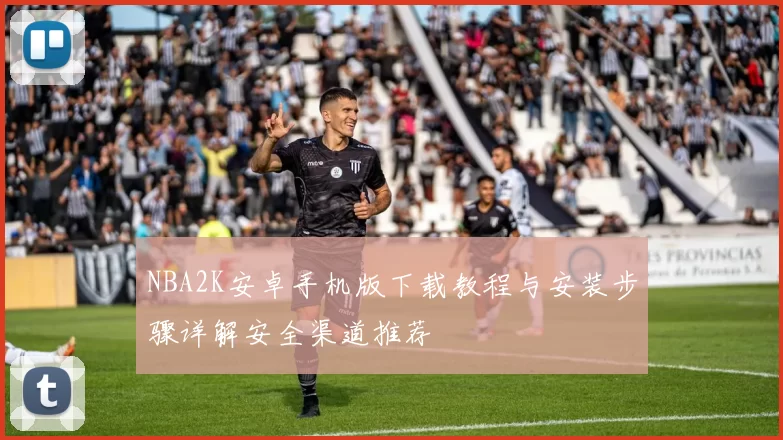 NBA2K安卓手机版下载教程与安装步骤详解安全渠道推荐
