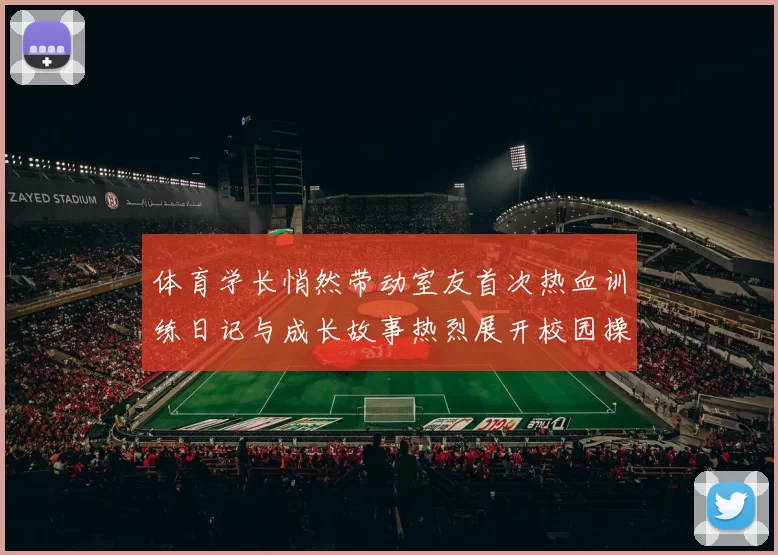 体育学长悄然带动室友首次热血训练日记与成长故事热烈展开校园操场拥抱青春奋力拼搏的日子和友情灵魂照亮未来篇章