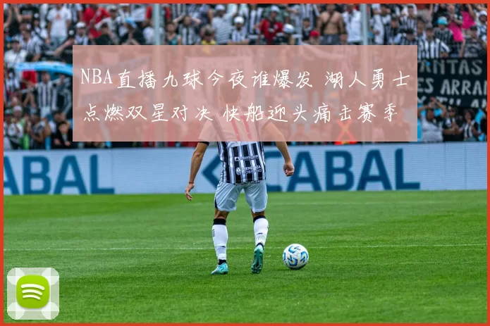 NBA直播九球今夜谁爆发 湖人勇士点燃双星对决 快船迎头痛击赛季