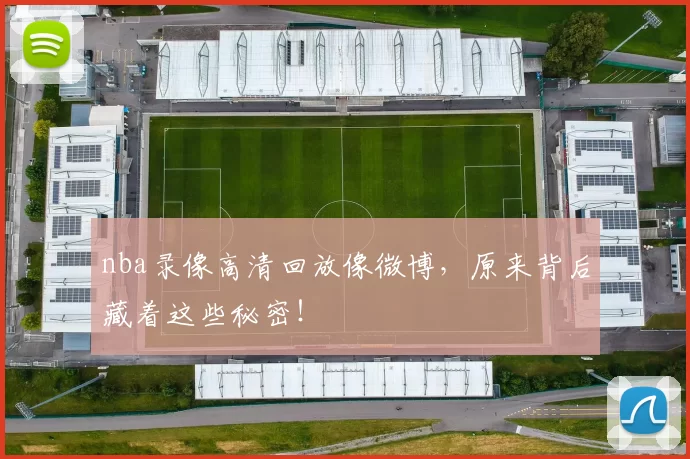 nba录像高清回放像微博，原来背后藏着这些秘密！