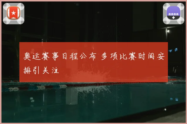 奥运赛事日程公布 多项比赛时间安排引关注