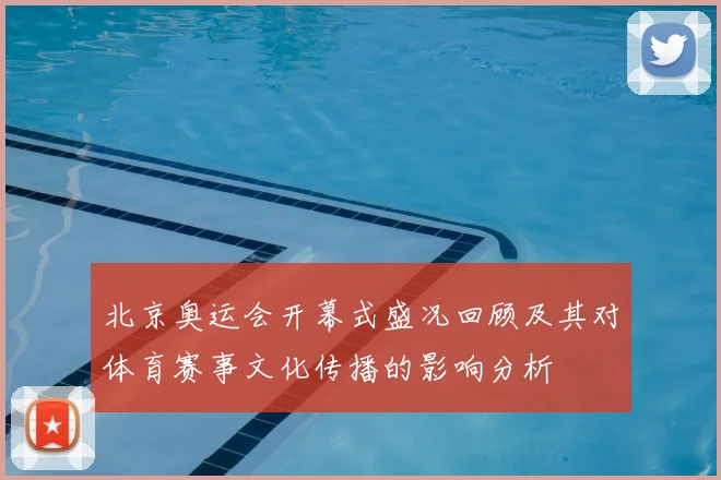 北京奥运会开幕式盛况回顾及其对体育赛事文化传播的影响分析