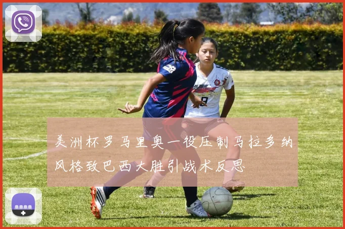 美洲杯罗马里奥一役压制马拉多纳风格致巴西大胜引战术反思