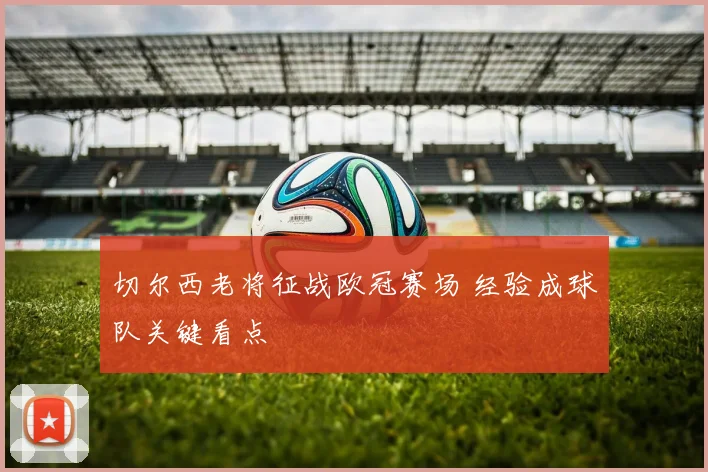 切尔西老将征战欧冠赛场 经验成球队关键看点