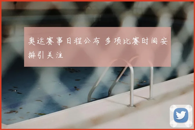 奥运赛事日程公布 多项比赛时间安排引关注