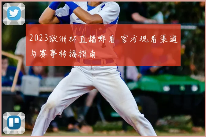 2023欧洲杯直播哪看 官方观看渠道与赛事转播指南