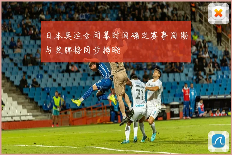 日本奥运会闭幕时间确定赛事周期与奖牌榜同步揭晓