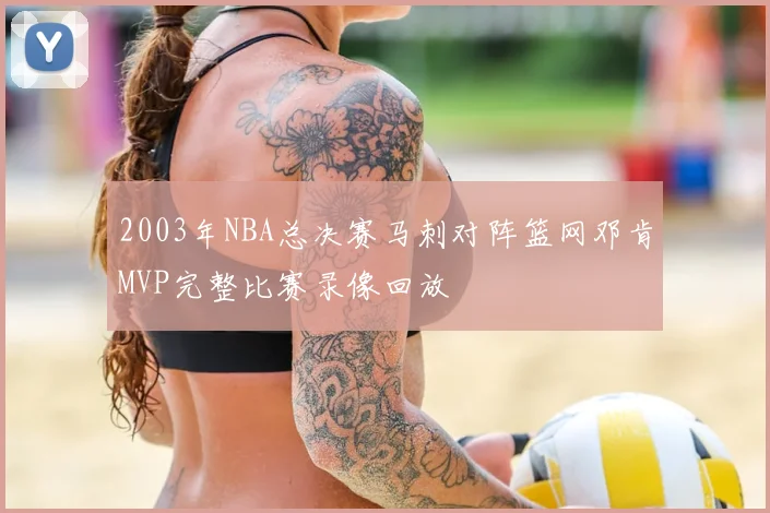 2003年NBA总决赛马刺对阵篮网邓肯MVP完整比赛录像回放
