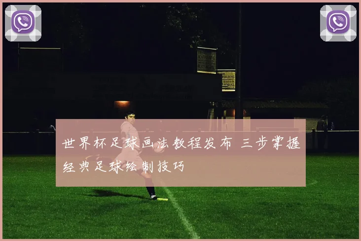 世界杯足球画法教程发布 三步掌握经典足球绘制技巧