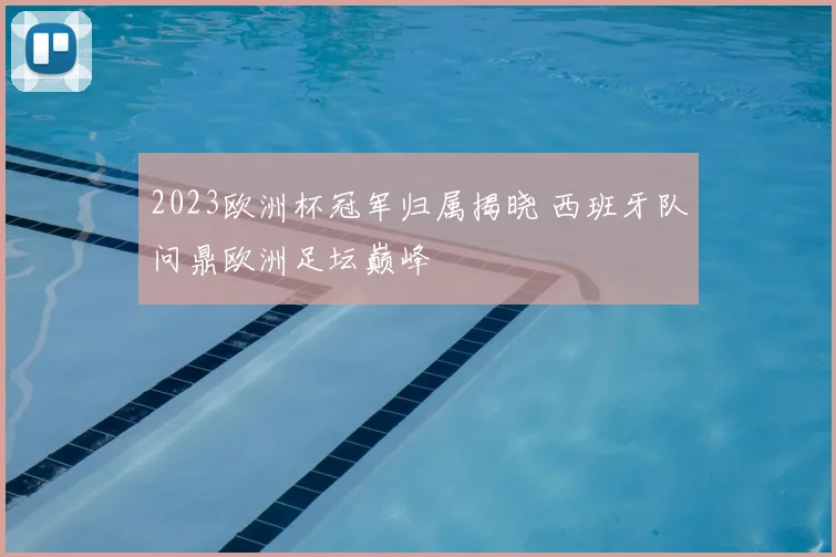 2023欧洲杯冠军归属揭晓 西班牙队问鼎欧洲足坛巅峰